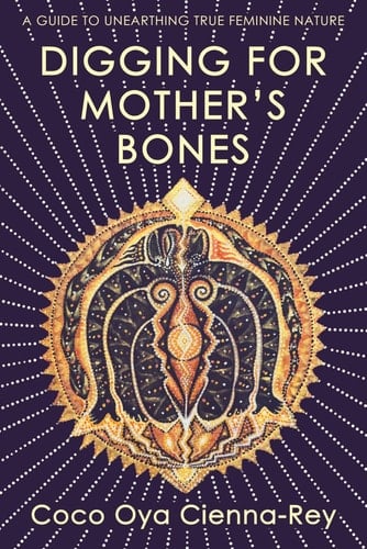 Digging for Mother's Bones A Guide to Unearthing True Feminine Nature