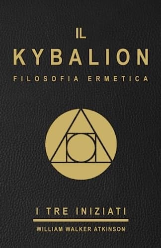 IL KYBALION - FILOSOFIA ERMETICA - I TRE INIZIATI - EDIZIONE ITALIANA: Uno studio della filosofia ermetica dell'antico Egitto e della Grecia ( il ... / esoterismo / misticismo ) (Italian Edition)