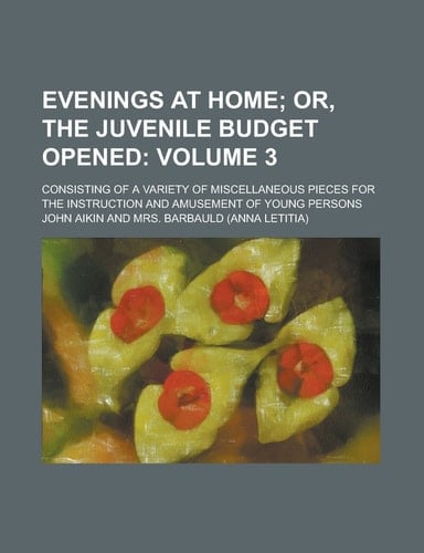 Evenings at Home; Consisting of a Variety of Miscellaneous Pieces for the Instruction and Amusement of Young Persons Volume 3