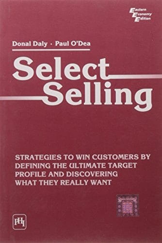 Select Selling: Strategies To Win Customers By Defining The Ultimate Target Profile And Discovering What They Really Want
