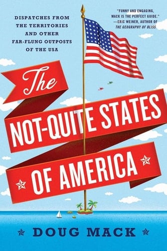 The Not-Quite States of America Dispatches from the Territories and Other Far-Flung Outposts of the USA