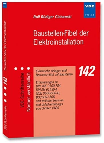 Baustellen-Fibel der Elektroinstallation elektrische Anlagen und Betriebsmittel auf Baustellen ; Erläuterungen zu DIN VDE 0100-704, DIN EN 61439-4 (VDE 0660-600-4), BGI/GUV-I 608 und weiteren Normen und Unfallverhütungsvorschriften (UVV)