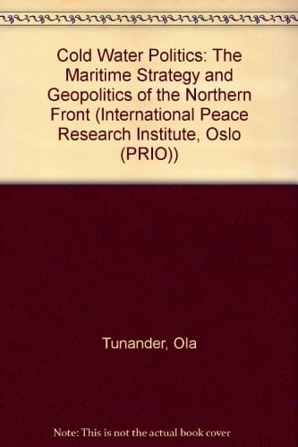 Cold Water Politics: The Maritime Strategy and Geopolitics of the Northern Front (International Peace Research Institute, Oslo (PRIO))