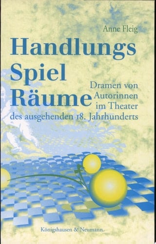Handlungs-Spiel-Räume Dramen von Autorinnen im Theater des ausgehenden 18. Jahrhunderts