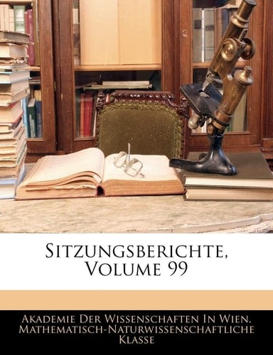 Sitzungsberichte der Kaiserlichen Akademie der Wissenschaften, Neunundneunzigster Band. (German Edition)