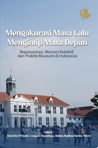 Mengakurasi Masa Lalu, Mengintip Masa Depan Representasi, Memori Kolektif, dan Praktik Museum Masa Kini di Indonesia