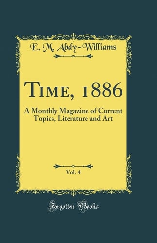 Time, 1886, Vol. 4 A Monthly Magazine of Current Topics, Literature and Art (Classic Reprint)