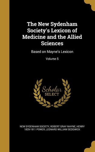 The New Sydenham Society's Lexicon of Medicine and the Allied Sciences Based on Mayne's Lexicon; Volume 5