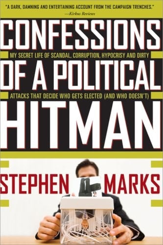 Confessions of a Political Hitman: My Secret Life of Scandal, Corruption, Hypocrisy and Dirty Attacks That Decide Who Gets Elected (And Who Doesn't)