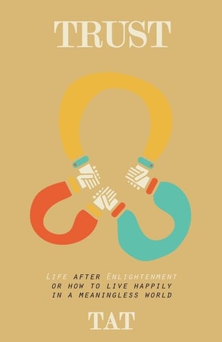 Trust Life After Enlightenment, Or How to Live Happily in a World Without Meaning
