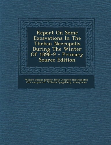 Report on Some Excavations in the Theban Necropolis During the Winter of 1898-9 - Primary Source Edition