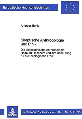 Skeptische Anthropologie und Ethik: Die philosophische Anthropologie Helmuth Plessners und ihre Bedeutung für die theologische Ethik (Europäische ... Universitaires Européennes) (German Edition)