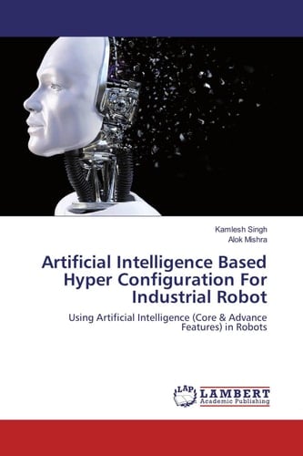 Artificial Intelligence Based Hyper Configuration For Industrial Robot: Using Artificial Intelligence (Core & Advance Features) in Robots