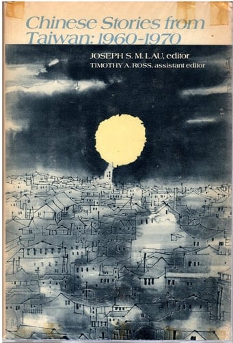 Chinese Stories from Taiwan: 1960- 1970, J.S.M. Lau, Editor, T.A. Ross, Assistant Editor, Foreword by C.T. Hsia