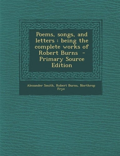 Poems, Songs, and Letters Being the Complete Works of Robert Burns - Primary Source Edition