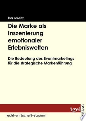 Die Marke als Inszenierung emotionaler Erlebniswelten Die Bedeutung des Eventmarketings fr die strategische Markenfhrung