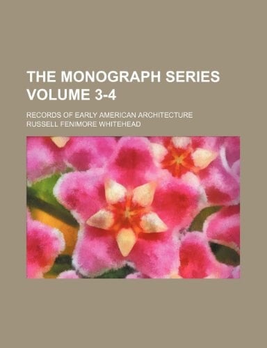 The Monograph series Volume 3-4 ; records of early American architecture