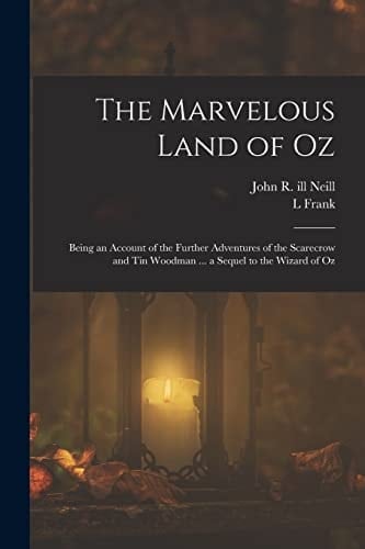 The Marvelous Land of Oz; Being an Account of the Further Adventures of the Scarecrow and Tin Woodman ... a Sequel to the Wizard of Oz