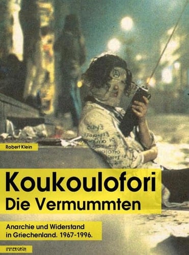 Koukoulofori - Die Vermummten Anarchie und Widerstand in Griechenland 1967-1996