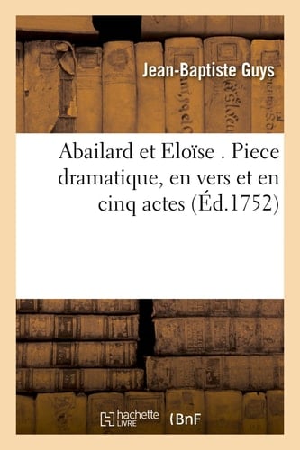 Abailard Et Eloïse . Piece Dramatique, En Vers Et En Cinq Actes