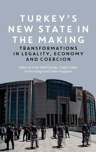 Turkey's New State in the Making Transformations in Legality, Economy and Coercion