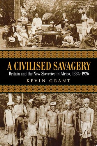 A Civilised Savagery Britain and the New Slaveries in Africa, 1884-1926