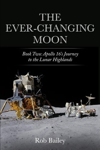 The Ever-Changing Moon Book Two: Apollo 16's Journey to the Lunar Highlands