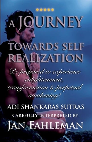 A JOURNEY TOWARDS SELF REALIZATION - Be Prepared to Experience Enlightenment, Transformation and Perpetual Awakening! Adi Shankaras Sutras