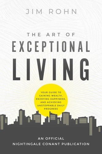 The Art of Exceptional Living Your Guide to Gaining Wealth, Enjoying Happiness, and Achieving Unstoppable Daily Progress