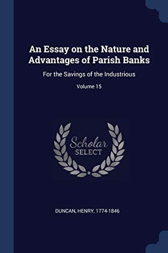 An Essay on the Nature and Advantages of Parish Banks For the Savings of the Industrious; Volume 15