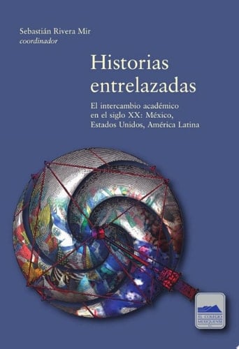 Historias entrelazas El intercambio académico en el siglo XX: México, Estados Unidos y América Latina