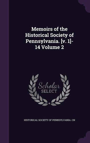 Memoirs of the Historical Society of Pennsylvania. [V. 1]-14 Volume 2