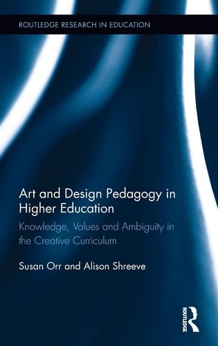 Art and Design Pedagogy in Higher Education Knowledge, Values and Ambiguity in the Creative Curriculum