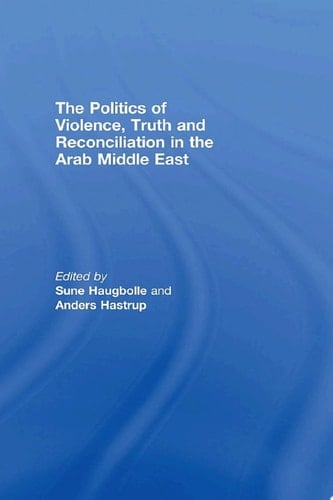 The Politics of Violence, Truth and Reconciliation in the Arab Middle East