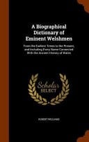 A Biographical Dictionary of Eminent Welshmen From the Earliest Times to the Present, and Including Every Name Connected With the Ancient History of Wales