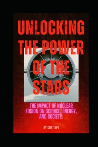 Unlocking the Power of the Stars: The Impact of Nuclear Fusion on Science, Energy, and Society