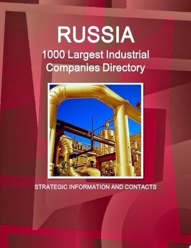 Russia: 1000 Largest Industrial Companies Directory - Strategic Information and Contacts