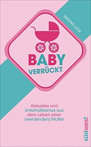 Babyverrückt Absurdes und Unterhaltsames aus dem Alltag einer (werdenden) Mutter