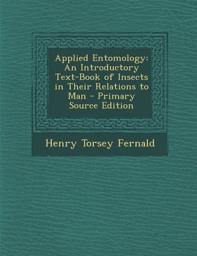 Applied Entomology An Introductory Text-Book of Insects in Their Relations to Man - Primary Source Edition
