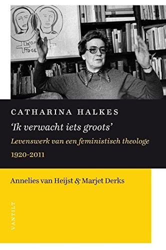 Catharina Halkes 'ik verwacht iets groots' : levenswerk van een feministisch theologe, 1920-2011