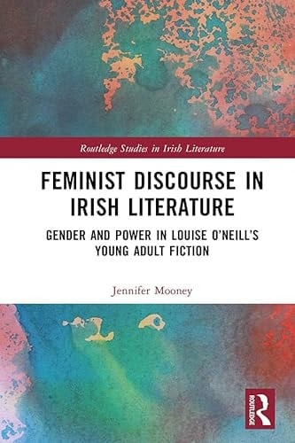 Feminist Discourse in Irish Literature: Gender and Power in Louise O’Neill’s Young Adult Fiction (Routledge Studies in Irish Literature)
