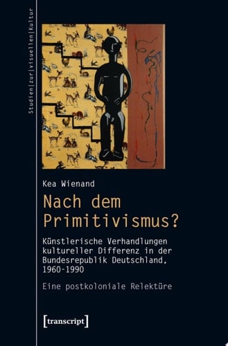 Nach dem Primitivismus? Künstlerische Verhandlungen kultureller Differenz in der Bundesrepublik Deutschland, 1960-1990. Eine postkoloniale Relektüre