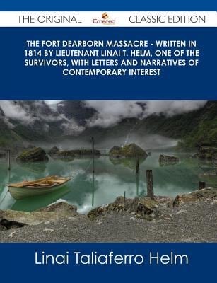 The Fort Dearborn Massacre - Written in 1814 by Lieutenant Linai T. Helm, One of the Survivors, with Letters and Narratives of Contemporary Interest -