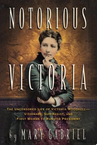 Notorious Victoria The Uncensored Life of Victoria Woodhull - Visionary, Suffragist, and First Woman to Run for President