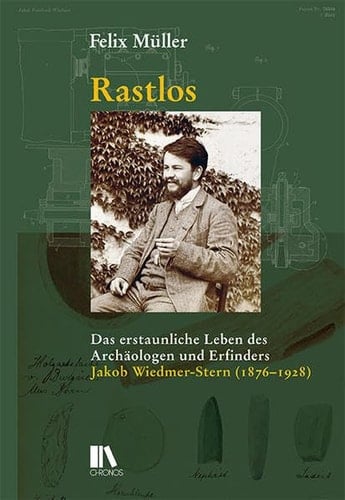 Rastlos das erstaunliche Leben des Archäologen und Erfinders Jakob Wiedmer-Stern (1876-1928)