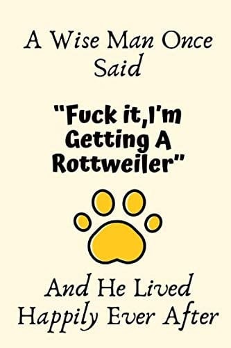 A Wise Man Once Said “Fuck it,I’m Getting A Rottweiler” And He Lived Happily Ever After: Rottweiler Gifts for Men, Rottweiler Gifts for Boy, ... Blank Lined Notebook Diary for Birthday