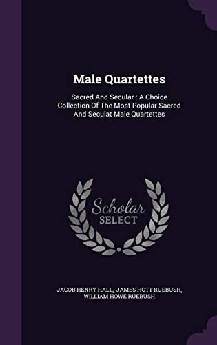 Male Quartettes Sacred and Secular: a Choice Collection of the Most Popular Sacred and Seculat Male Quartettes