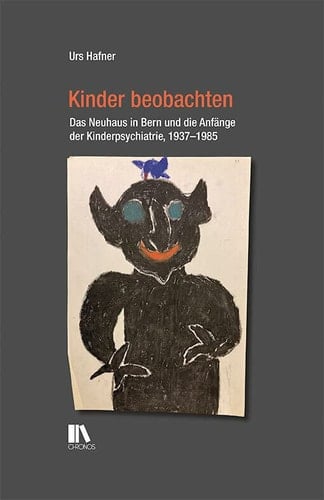 Kinder beobachten das Neuhaus in Bern und die Anfänge der Kinderpsychiatrie, 1937-1985