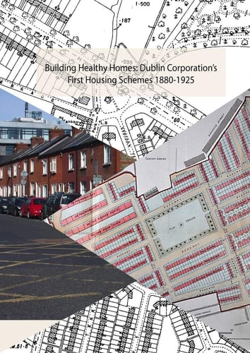 Building Healthy Homes Dublin Corporation's First Housing Schemes 1880-1925