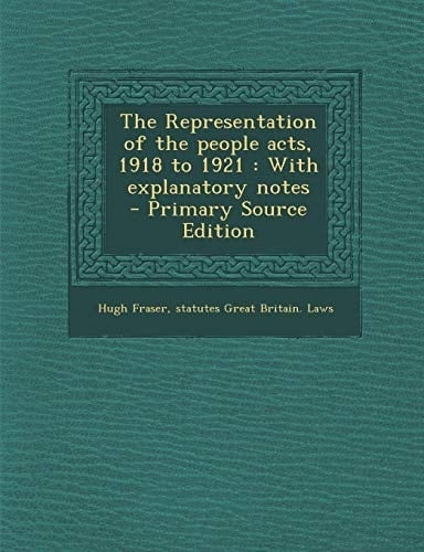 The Representation of the People Acts, 1918 To 1921 With Explanatory Notes - Primary Source Edition